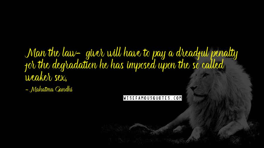 Mahatma Gandhi Quotes: Man the law-giver will have to pay a dreadful penalty for the degradation he has imposed upon the so called weaker sex.