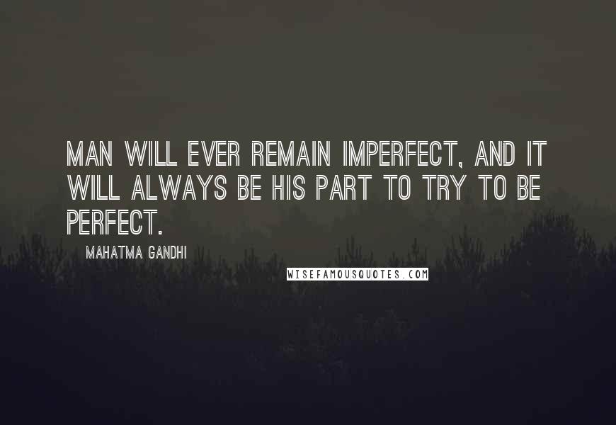 Mahatma Gandhi Quotes: Man will ever remain imperfect, and it will always be his part to try to be perfect.