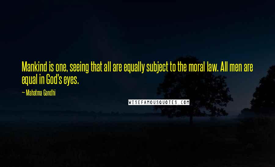 Mahatma Gandhi Quotes: Mankind is one, seeing that all are equally subject to the moral law. All men are equal in God's eyes.