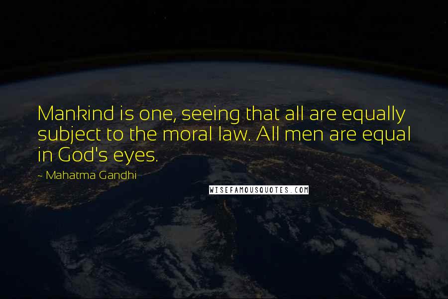 Mahatma Gandhi Quotes: Mankind is one, seeing that all are equally subject to the moral law. All men are equal in God's eyes.