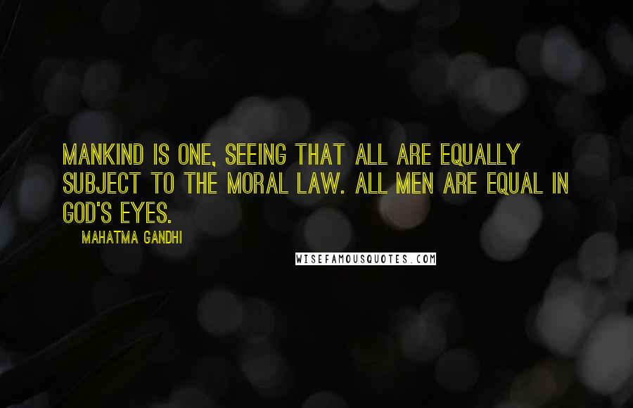 Mahatma Gandhi Quotes: Mankind is one, seeing that all are equally subject to the moral law. All men are equal in God's eyes.