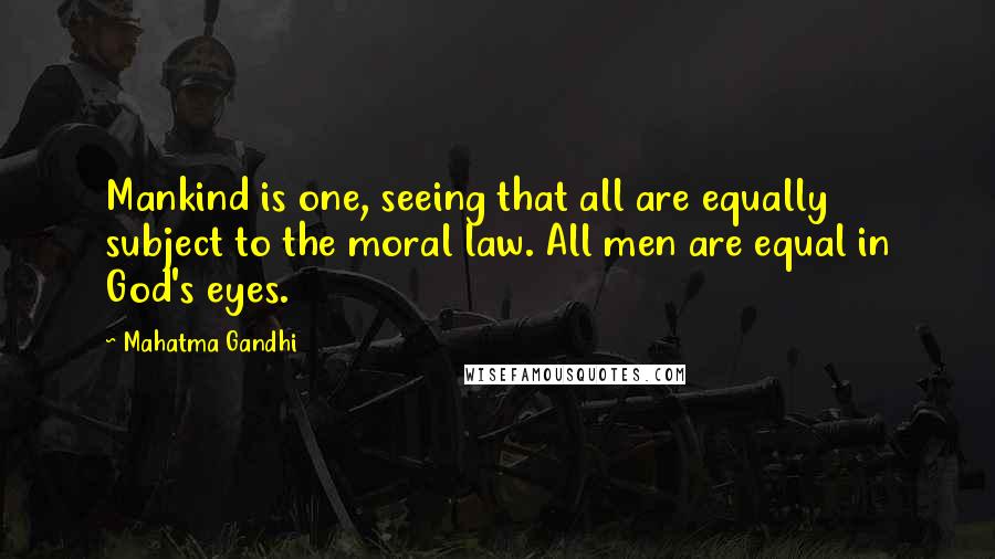 Mahatma Gandhi Quotes: Mankind is one, seeing that all are equally subject to the moral law. All men are equal in God's eyes.