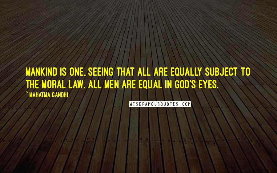 Mahatma Gandhi Quotes: Mankind is one, seeing that all are equally subject to the moral law. All men are equal in God's eyes.