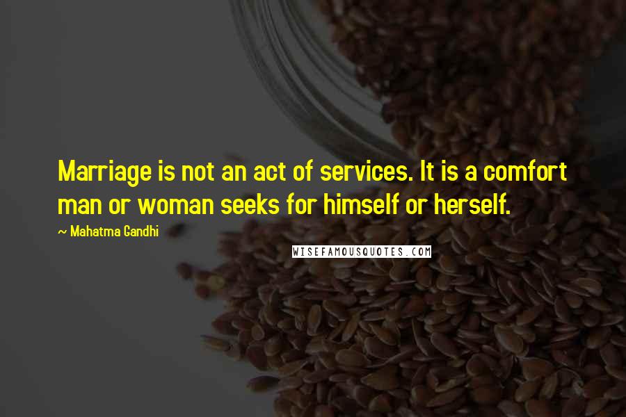 Mahatma Gandhi Quotes: Marriage is not an act of services. It is a comfort man or woman seeks for himself or herself.