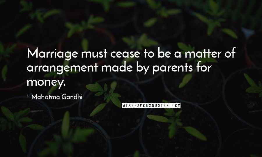 Mahatma Gandhi Quotes: Marriage must cease to be a matter of arrangement made by parents for money.