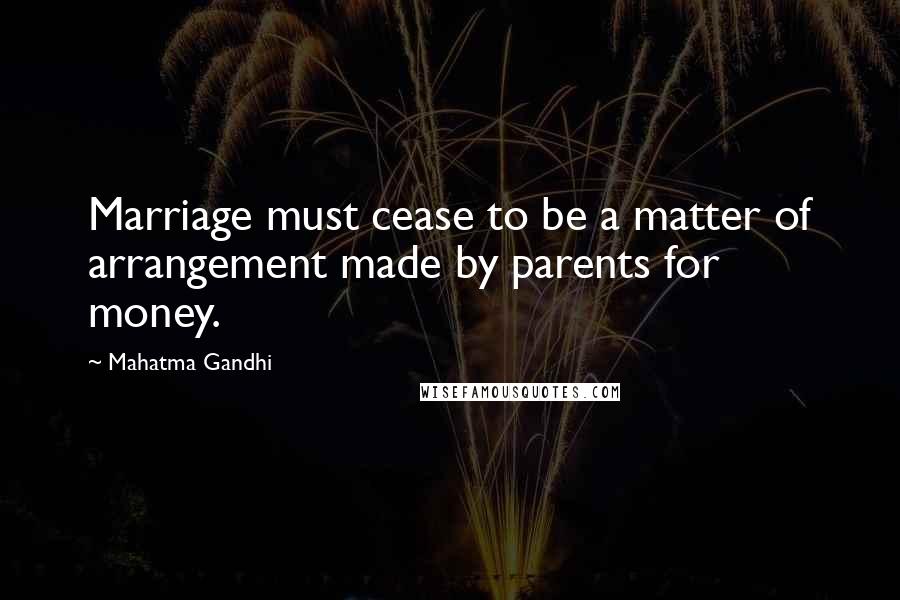 Mahatma Gandhi Quotes: Marriage must cease to be a matter of arrangement made by parents for money.