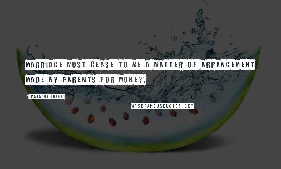 Mahatma Gandhi Quotes: Marriage must cease to be a matter of arrangement made by parents for money.