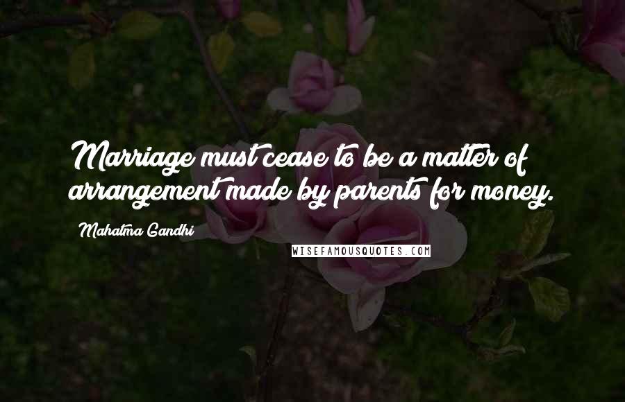 Mahatma Gandhi Quotes: Marriage must cease to be a matter of arrangement made by parents for money.