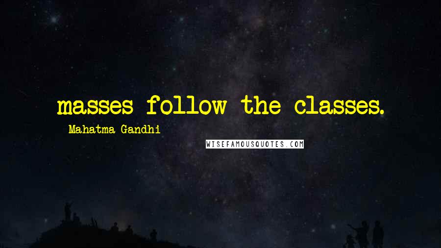 Mahatma Gandhi Quotes: masses follow the classes.