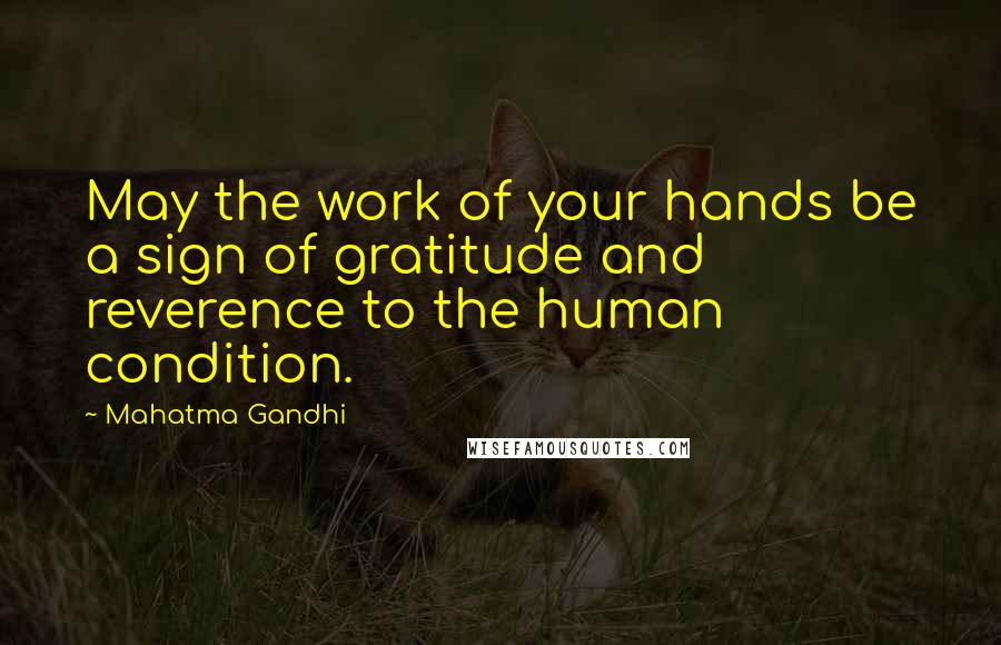 Mahatma Gandhi Quotes: May the work of your hands be a sign of gratitude and reverence to the human condition.