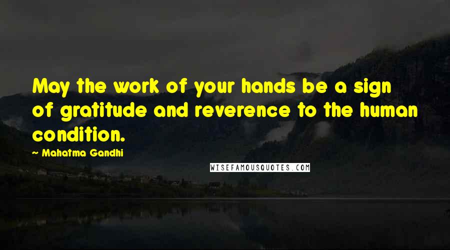 Mahatma Gandhi Quotes: May the work of your hands be a sign of gratitude and reverence to the human condition.