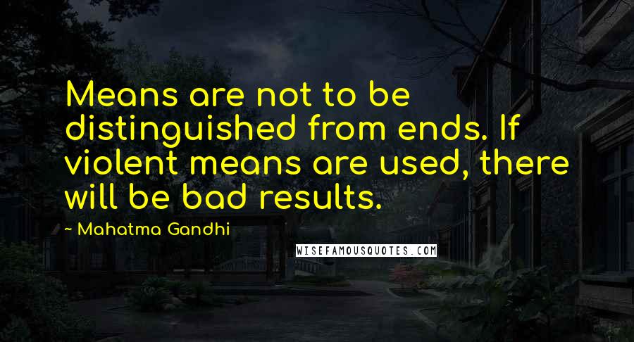 Mahatma Gandhi Quotes: Means are not to be distinguished from ends. If violent means are used, there will be bad results.