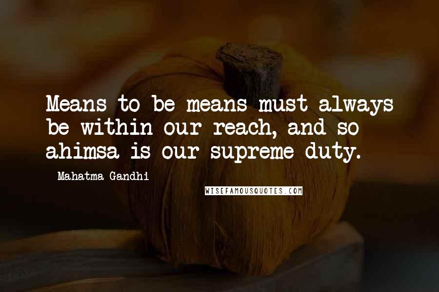 Mahatma Gandhi Quotes: Means to be means must always be within our reach, and so ahimsa is our supreme duty.