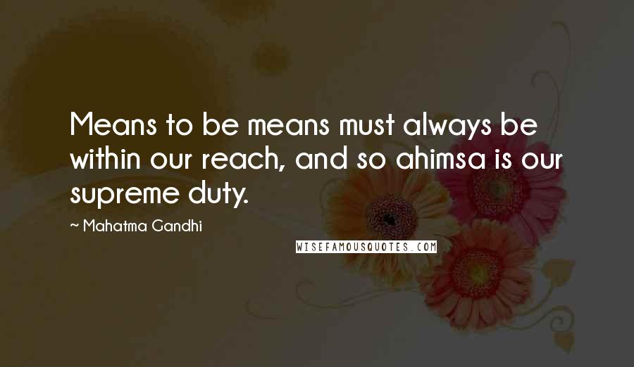 Mahatma Gandhi Quotes: Means to be means must always be within our reach, and so ahimsa is our supreme duty.
