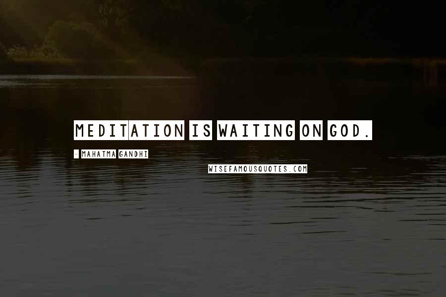 Mahatma Gandhi Quotes: Meditation is waiting on God.