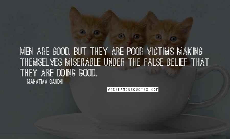 Mahatma Gandhi Quotes: Men are good. But they are poor victims making themselves miserable under the false belief that they are doing good.