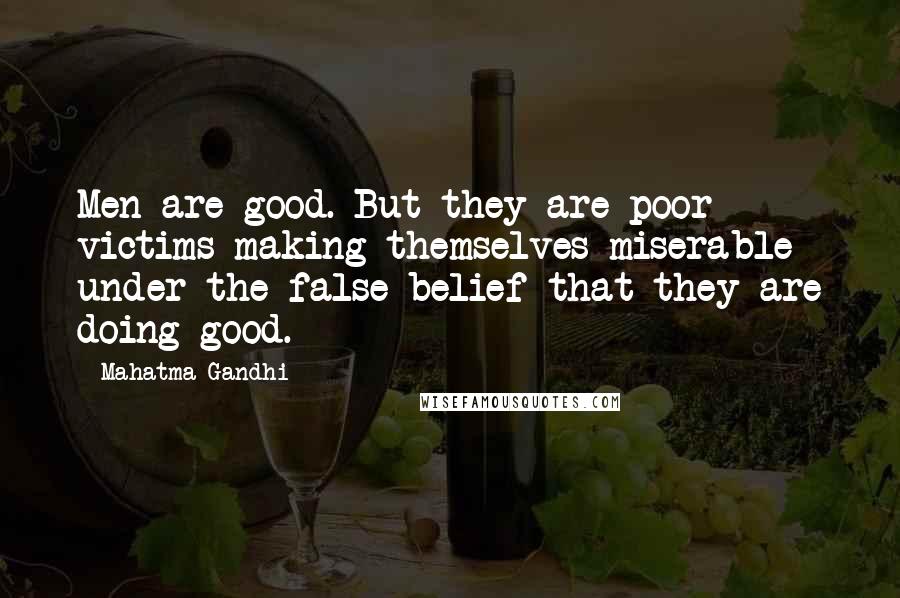 Mahatma Gandhi Quotes: Men are good. But they are poor victims making themselves miserable under the false belief that they are doing good.