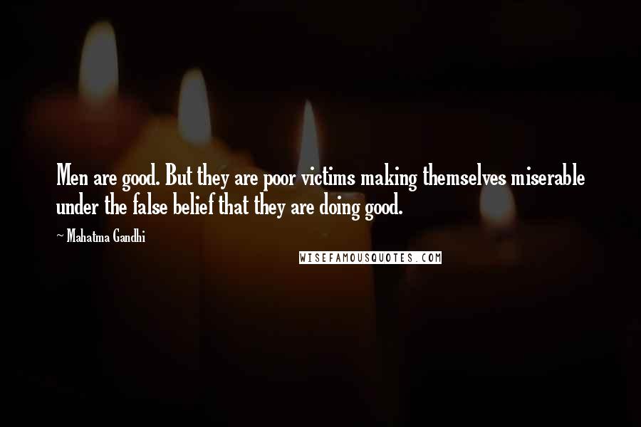 Mahatma Gandhi Quotes: Men are good. But they are poor victims making themselves miserable under the false belief that they are doing good.