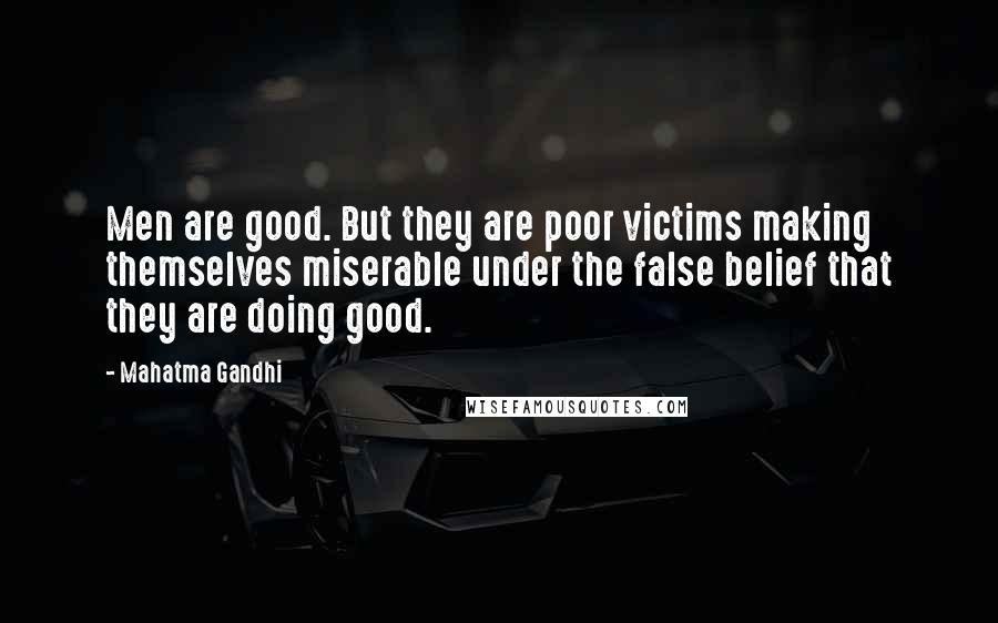 Mahatma Gandhi Quotes: Men are good. But they are poor victims making themselves miserable under the false belief that they are doing good.