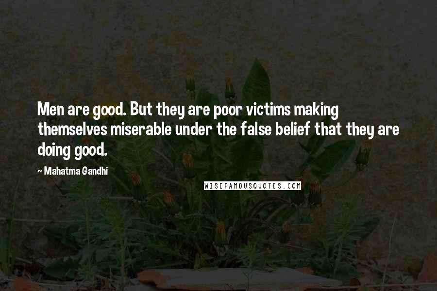 Mahatma Gandhi Quotes: Men are good. But they are poor victims making themselves miserable under the false belief that they are doing good.