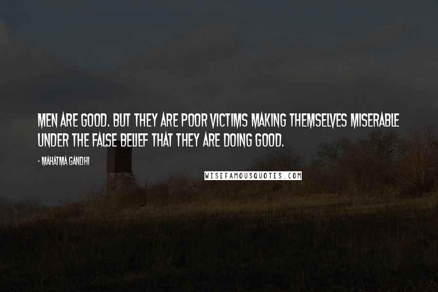 Mahatma Gandhi Quotes: Men are good. But they are poor victims making themselves miserable under the false belief that they are doing good.