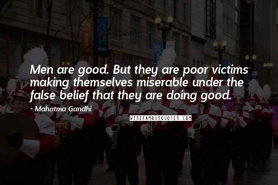 Mahatma Gandhi Quotes: Men are good. But they are poor victims making themselves miserable under the false belief that they are doing good.