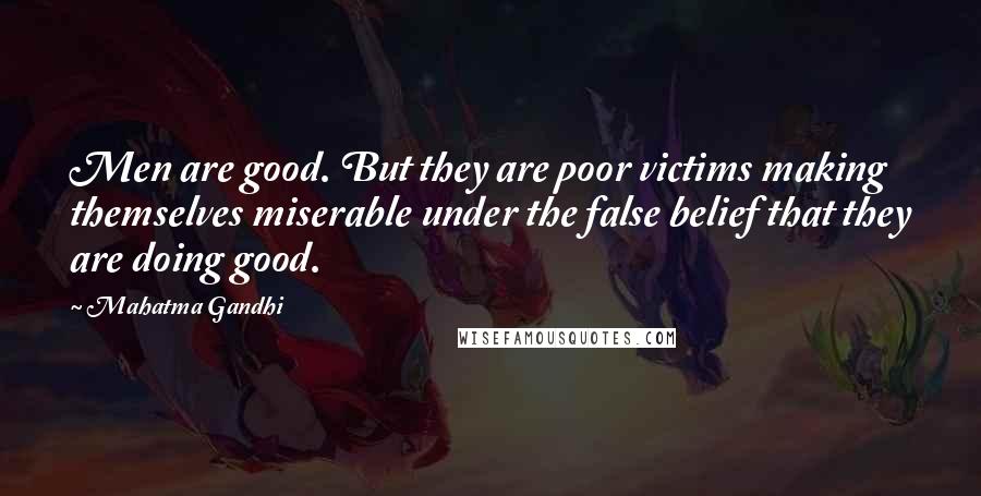 Mahatma Gandhi Quotes: Men are good. But they are poor victims making themselves miserable under the false belief that they are doing good.