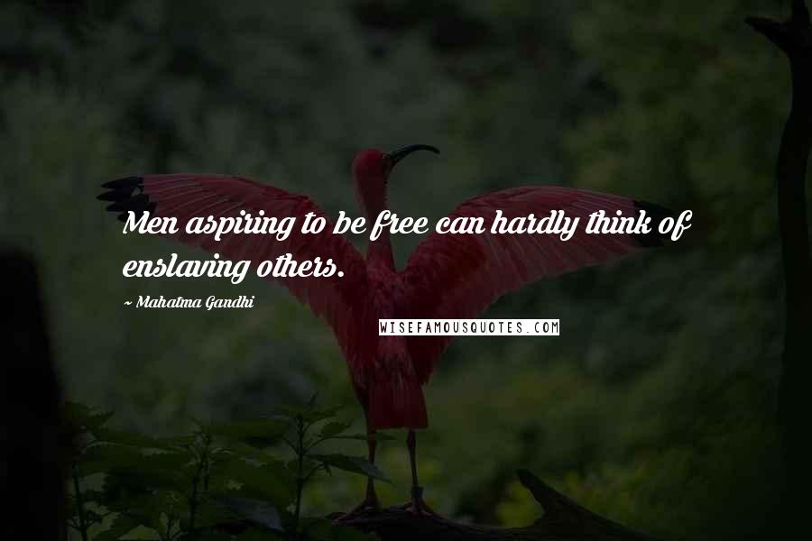 Mahatma Gandhi Quotes: Men aspiring to be free can hardly think of enslaving others.