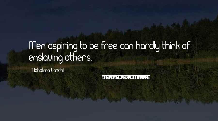 Mahatma Gandhi Quotes: Men aspiring to be free can hardly think of enslaving others.