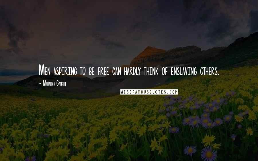 Mahatma Gandhi Quotes: Men aspiring to be free can hardly think of enslaving others.