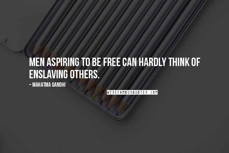 Mahatma Gandhi Quotes: Men aspiring to be free can hardly think of enslaving others.