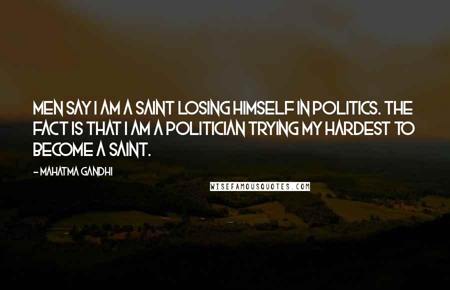 Mahatma Gandhi Quotes: Men say I am a saint losing himself in politics. The fact is that I am a politician trying my hardest to become a saint.