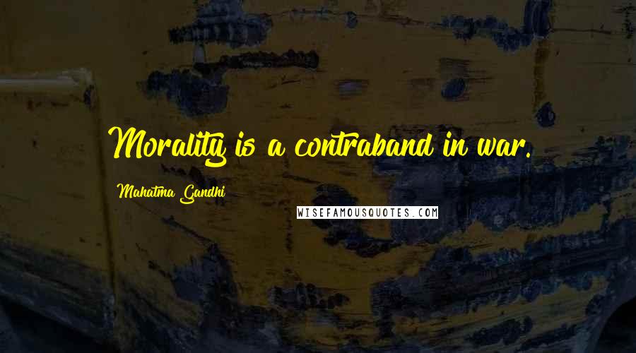 Mahatma Gandhi Quotes: Morality is a contraband in war.