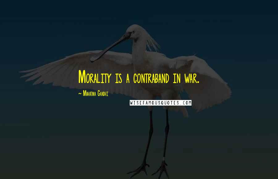 Mahatma Gandhi Quotes: Morality is a contraband in war.