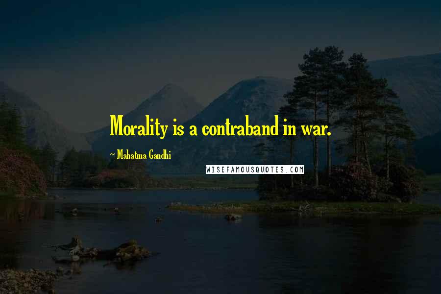 Mahatma Gandhi Quotes: Morality is a contraband in war.