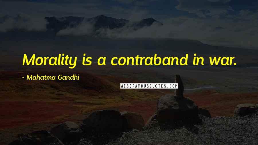 Mahatma Gandhi Quotes: Morality is a contraband in war.