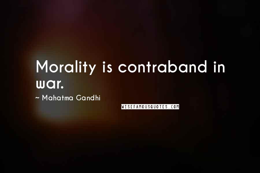 Mahatma Gandhi Quotes: Morality is contraband in war.