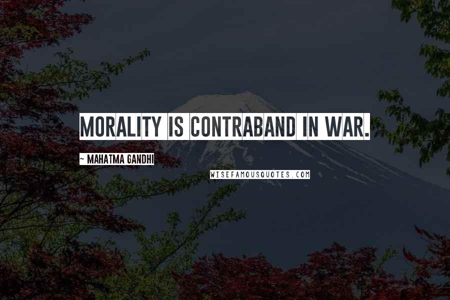 Mahatma Gandhi Quotes: Morality is contraband in war.