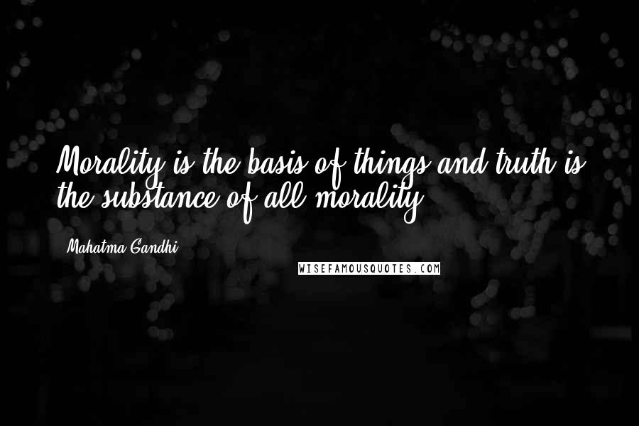 Mahatma Gandhi Quotes: Morality is the basis of things and truth is the substance of all morality.
