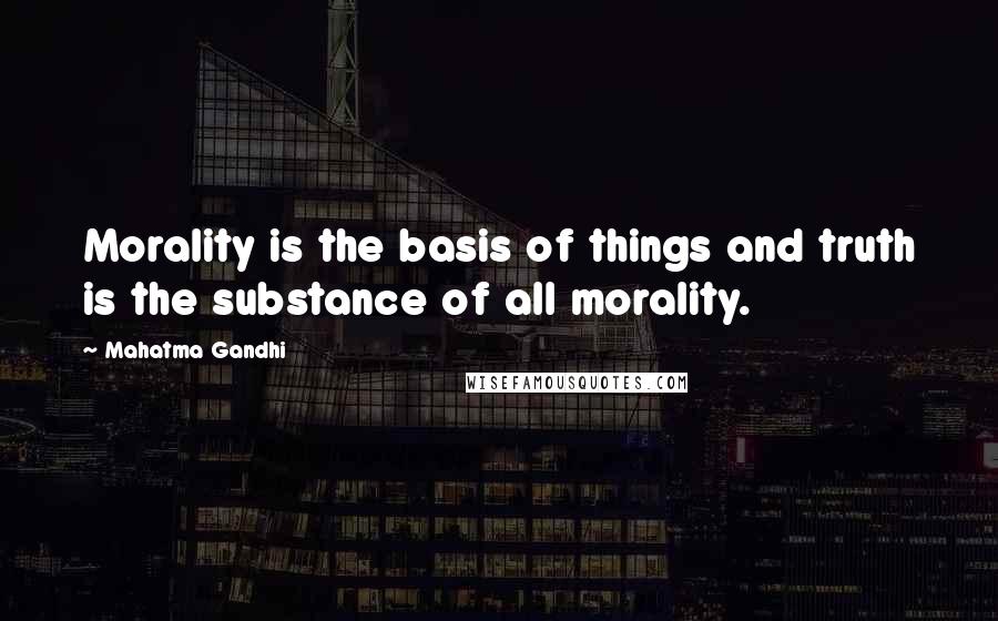 Mahatma Gandhi Quotes: Morality is the basis of things and truth is the substance of all morality.