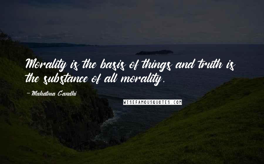 Mahatma Gandhi Quotes: Morality is the basis of things and truth is the substance of all morality.