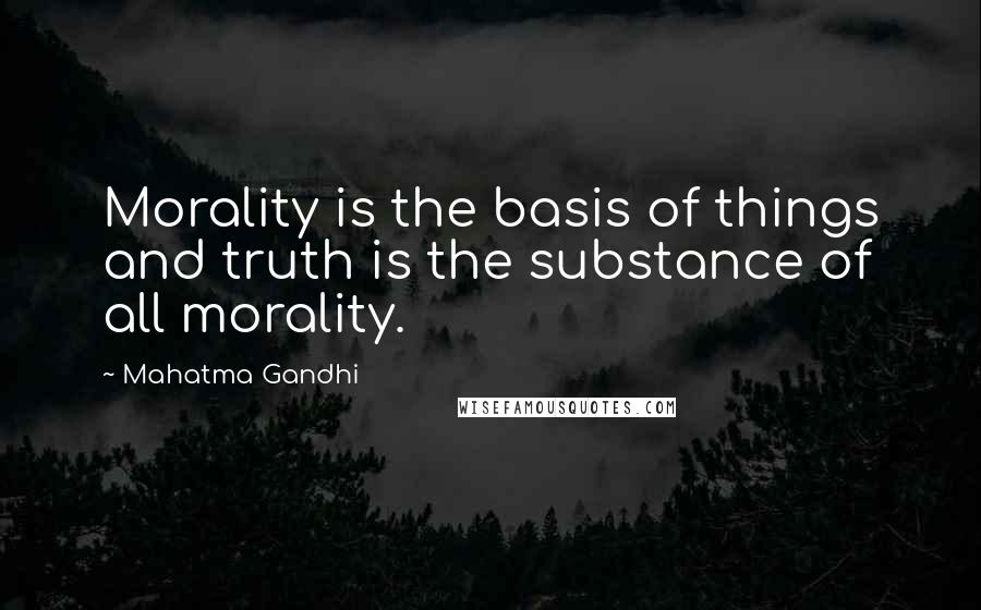 Mahatma Gandhi Quotes: Morality is the basis of things and truth is the substance of all morality.