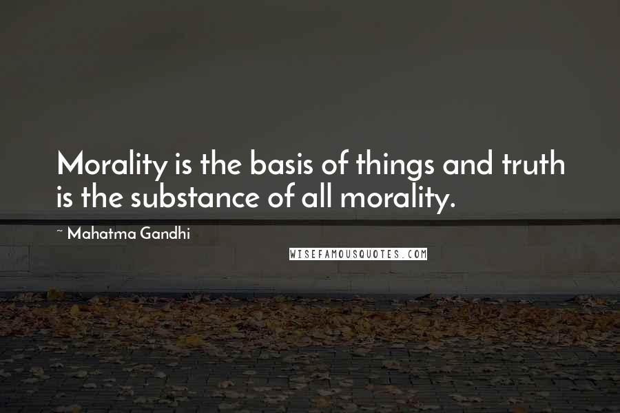 Mahatma Gandhi Quotes: Morality is the basis of things and truth is the substance of all morality.