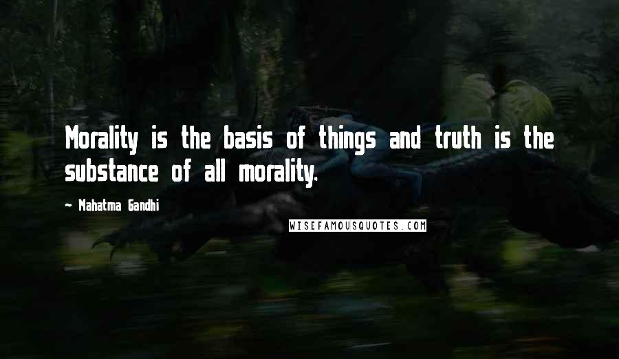 Mahatma Gandhi Quotes: Morality is the basis of things and truth is the substance of all morality.