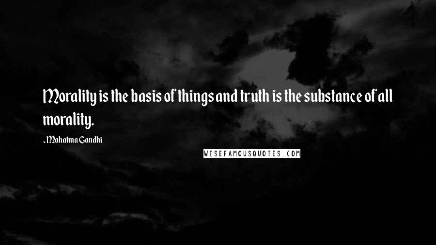 Mahatma Gandhi Quotes: Morality is the basis of things and truth is the substance of all morality.