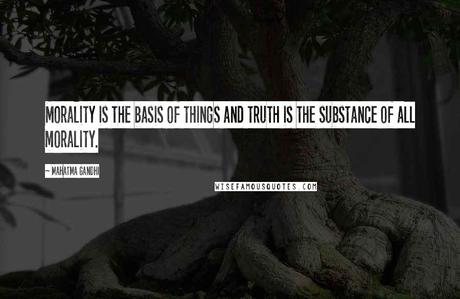 Mahatma Gandhi Quotes: Morality is the basis of things and truth is the substance of all morality.