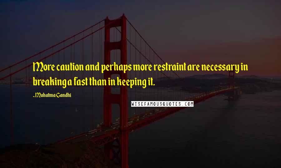Mahatma Gandhi Quotes: More caution and perhaps more restraint are necessary in breaking a fast than in keeping it.