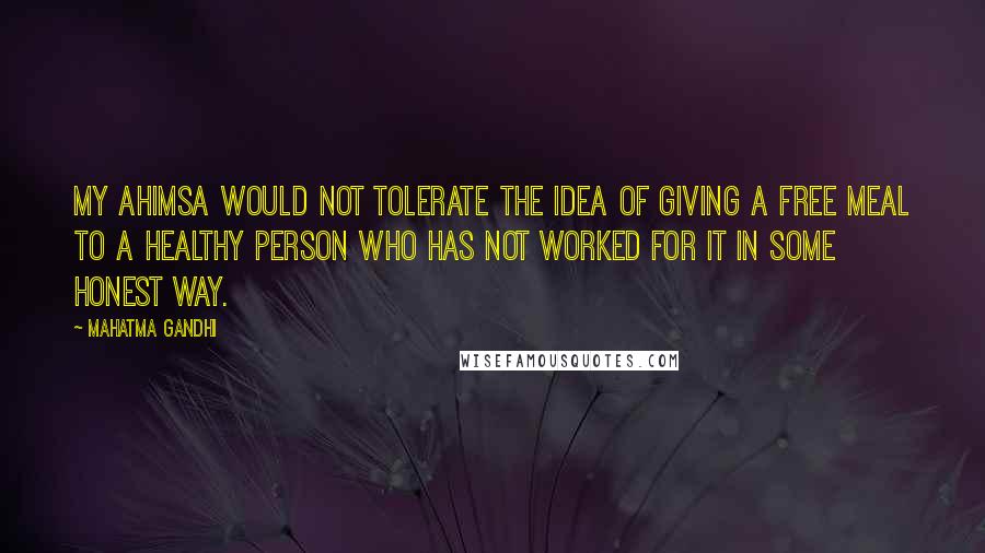 Mahatma Gandhi Quotes: My ahimsa would not tolerate the idea of giving a free meal to a healthy person who has not worked for it in some honest way.