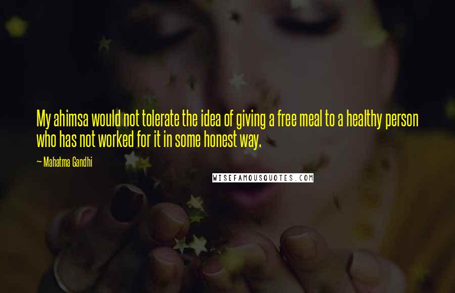 Mahatma Gandhi Quotes: My ahimsa would not tolerate the idea of giving a free meal to a healthy person who has not worked for it in some honest way.