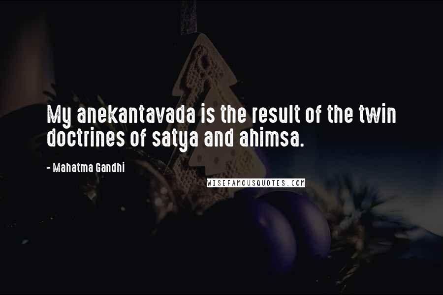 Mahatma Gandhi Quotes: My anekantavada is the result of the twin doctrines of satya and ahimsa.